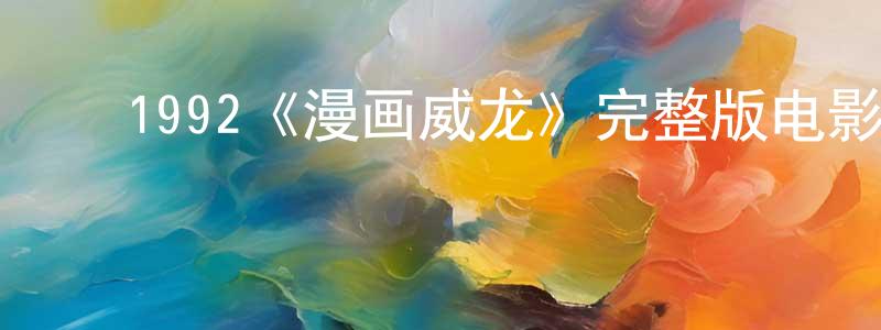 陈誉华的动漫综艺大全,1992《漫画威龙》完整版电影/在线观看/百度云-美剧天堂